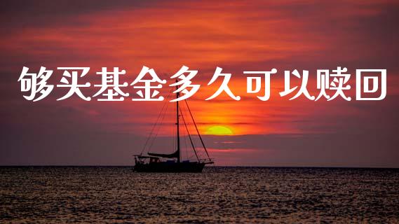够买基金多久可以赎回_https://m.15771688.com_期货开户_第1张