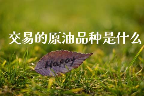 交易的原油品种是什么_https://m.15771688.com_期货手续费_第1张