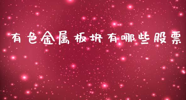 有色金属板块有哪些股票_https://m.15771688.com_期货开户_第1张