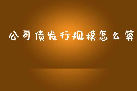 公司债发行规模怎么算_https://m.15771688.com_道指实时行情_第1张