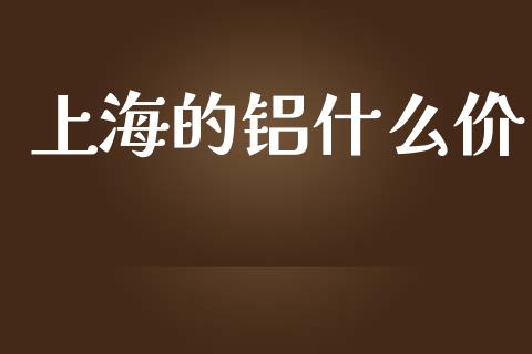 上海的铝什么价_https://m.15771688.com_期货手续费_第1张