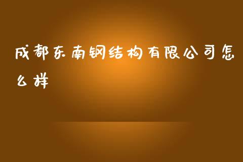 成都东南钢结构有限公司怎么样_https://m.15771688.com_美国道指_第1张