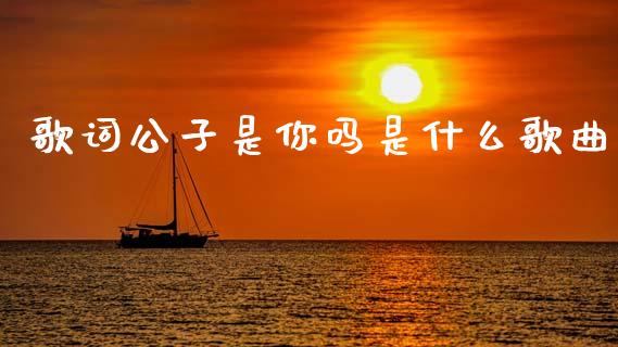 歌词公子是你吗是什么歌曲_https://m.15771688.com_道指实时行情_第1张