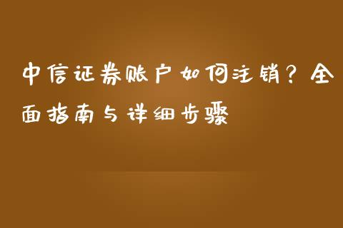 中信证券账户如何注销？全面指南与详细步骤_https://m.15771688.com_期货开户_第1张