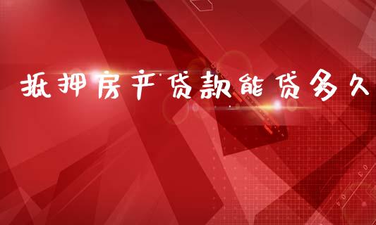 抵押房产贷款能贷多久_https://m.15771688.com_期货手续费_第1张