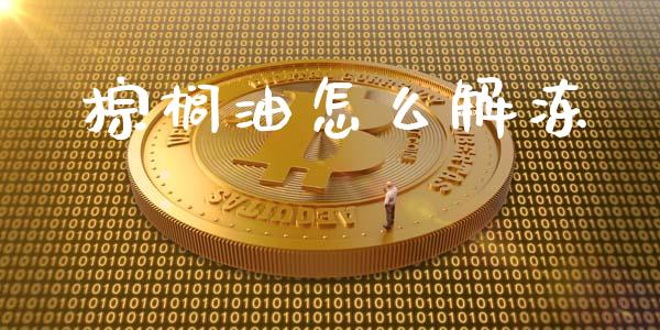 棕榈油怎么解冻_https://m.15771688.com_期货开户_第1张