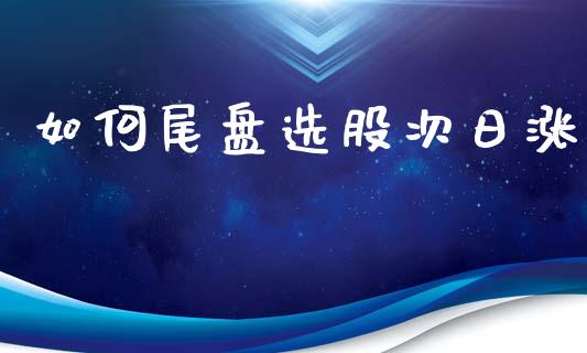 如何尾盘选股次日涨_https://m.15771688.com_美国道指_第1张