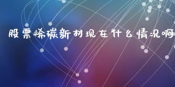 股票烯碳新材现在什么情况啊_https://m.15771688.com_期货手续费_第1张