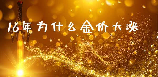 16年为什么金价大涨_https://m.15771688.com_期货开户_第1张