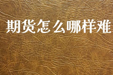 期货怎么哪样难_https://m.15771688.com_期货开户_第1张