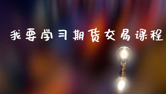 我要学习期货交易课程_https://m.15771688.com_道指实时行情_第1张