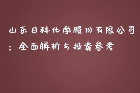 山东日科化学股份有限公司：全面解析与投资参考_https://m.15771688.com_期货开户_第1张