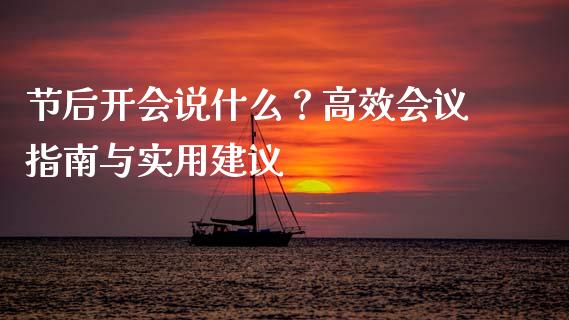 节后开会说什么？高效会议指南与实用建议_https://m.15771688.com_期货手续费_第1张