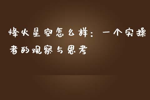 烽火星空怎么样：一个实操者的观察与思考_https://m.15771688.com_道指实时行情_第1张