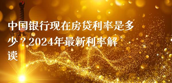 中国银行现在房贷利率是多少？2024年最新利率解读_https://m.15771688.com_期货开户_第1张