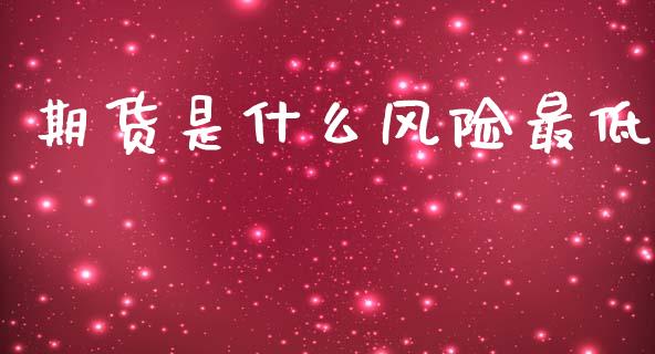 期货是什么风险最低_https://m.15771688.com_期货手续费_第1张