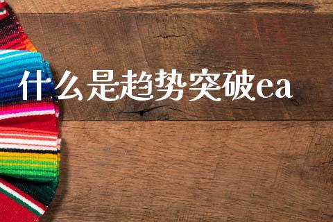 什么是趋势突破ea_https://m.15771688.com_期货开户_第1张