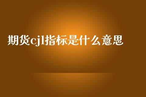 期货cjl指标是什么意思_https://m.15771688.com_道指实时行情_第1张