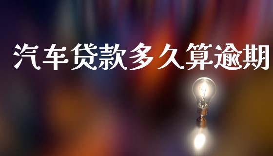 汽车贷款多久算逾期_https://m.15771688.com_期货手续费_第1张