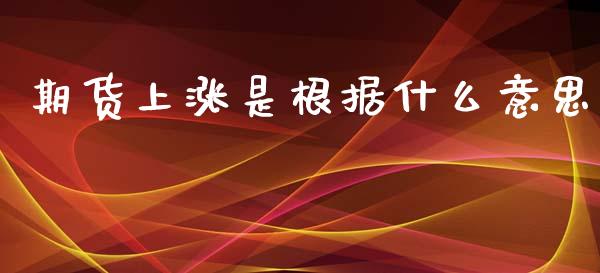 期货上涨是根据什么意思_https://m.15771688.com_美国道指_第1张