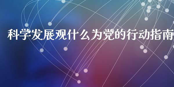 科学发展观什么为党的行动指南_https://m.15771688.com_道指实时行情_第1张