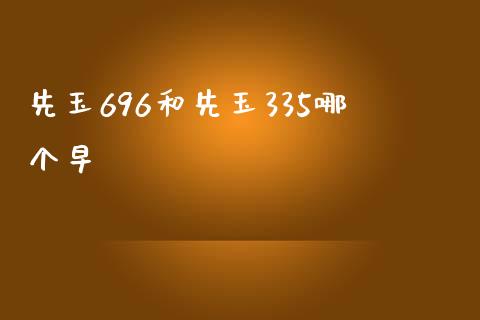 先玉696和先玉335哪个早_https://m.15771688.com_期货开户_第1张