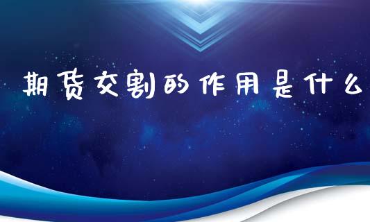 期货交割的作用是什么_https://m.15771688.com_期货手续费_第1张