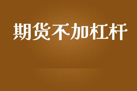 期货不加杠杆_https://m.15771688.com_期货开户_第1张