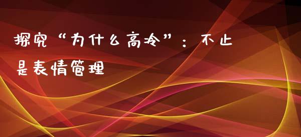 探究“为什么高冷”：不止是表情管理_https://m.15771688.com_期货手续费_第1张