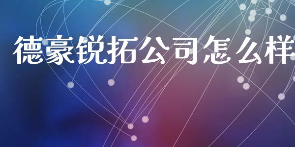 德豪锐拓公司怎么样_https://m.15771688.com_期货开户_第1张