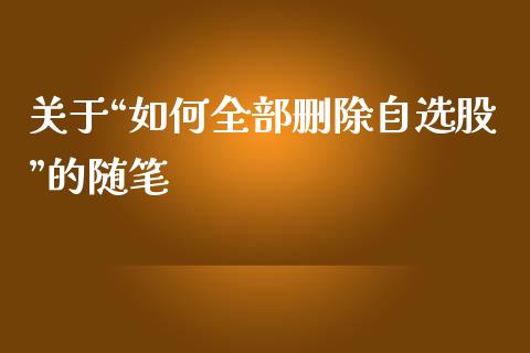 关于“如何全部删除自选股”的随笔_https://m.15771688.com_道指实时行情_第1张
