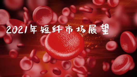 2021年短纤市场展望_https://m.15771688.com_道指实时行情_第1张