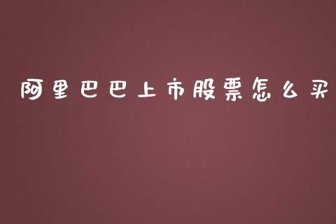 阿里巴巴上市股票怎么买_https://m.15771688.com_期货手续费_第1张