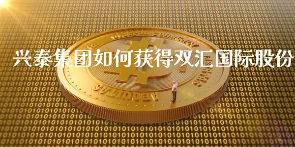 兴泰集团如何获得双汇国际股份_https://m.15771688.com_道指实时行情_第1张