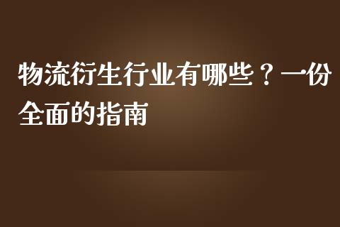 物流衍生行业有哪些？一份全面的指南_https://m.15771688.com_期货手续费_第1张