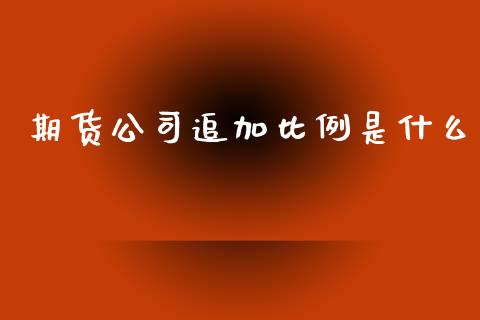 期货公司追加比例是什么_https://m.15771688.com_期货开户_第1张