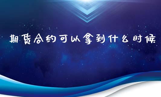 期货合约可以拿到什么时候_https://m.15771688.com_期货手续费_第1张