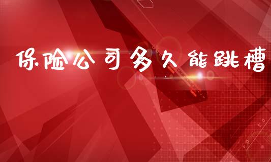 保险公司多久能跳槽_https://m.15771688.com_美国道指_第1张
