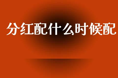 分红配什么时候配_https://m.15771688.com_期货手续费_第1张