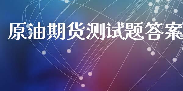 原油期货测试题答案_https://m.15771688.com_期货开户_第1张