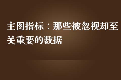 主图指标：那些被忽视却至关重要的数据_https://m.15771688.com_道指实时行情_第1张