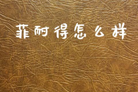 菲耐得怎么样_https://m.15771688.com_美国道指_第1张