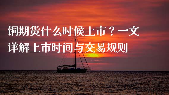 铜期货什么时候上市？一文详解上市时间与交易规则_https://m.15771688.com_期货开户_第1张