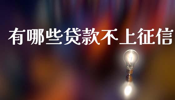 有哪些贷款不上征信_https://m.15771688.com_期货开户_第1张