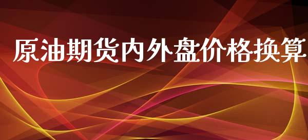 原油期货内外盘价格换算_https://m.15771688.com_期货开户_第1张