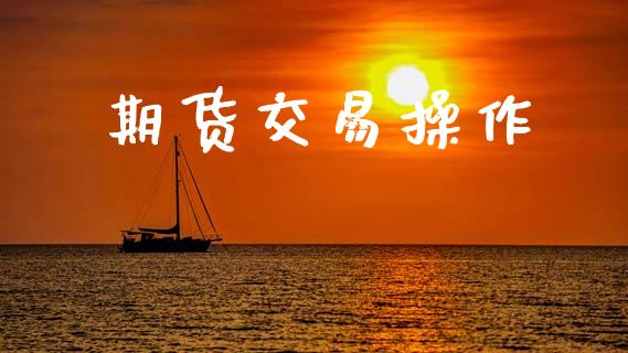 期货交易操作_https://m.15771688.com_期货开户_第1张