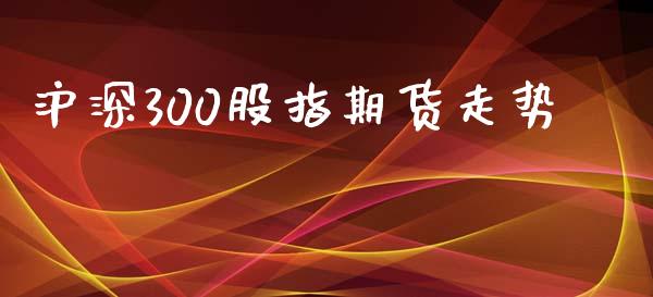 沪深300股指期货走势_https://m.15771688.com_期货手续费_第1张