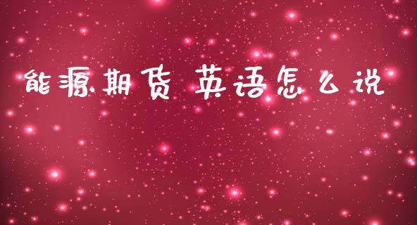 能源期货 英语怎么说_https://m.15771688.com_期货手续费_第1张