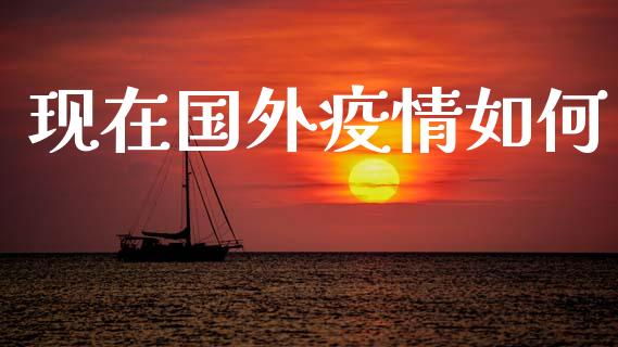 现在国外疫情如何_https://m.15771688.com_美国道指_第1张