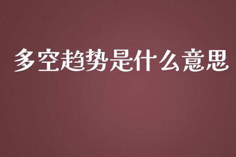 多空趋势是什么意思_道指实时行情_第1张_期货开户_期货手续费_道指实时行情_美国道指 多空趋势是什么意思_https://m.15771688.com_道指实时行情_第1张